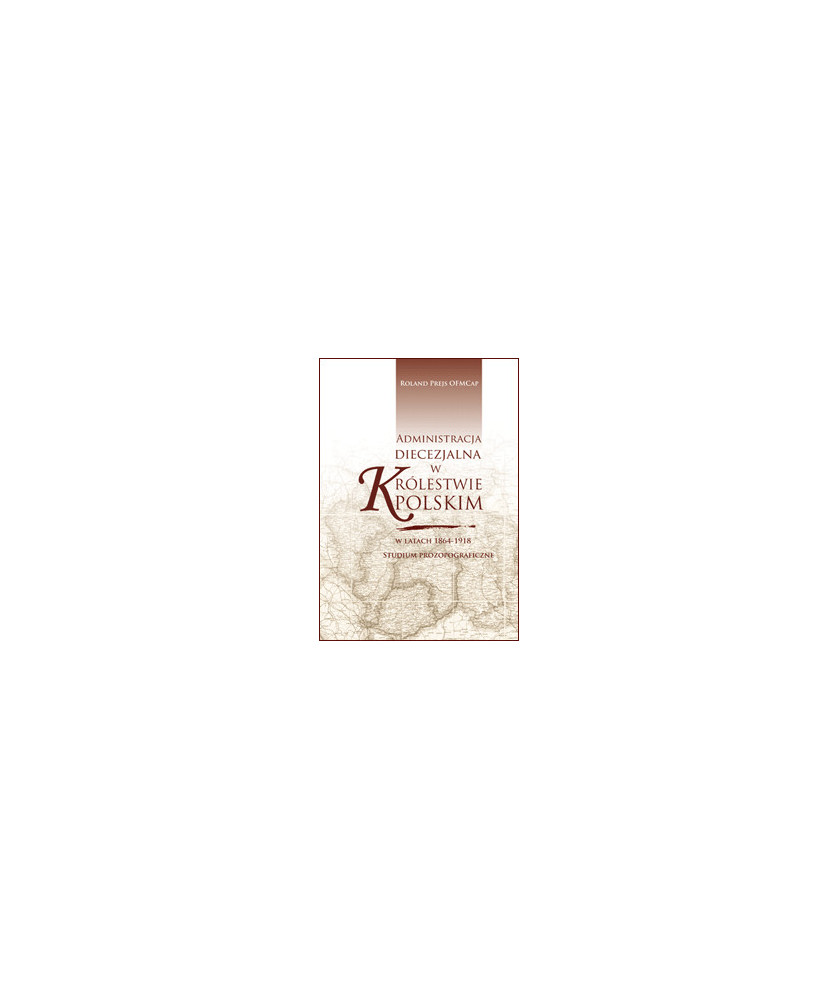 Administracja diecezjalna w Królestwie Polskim w latach 1864-1918. Studium prozopograficzne