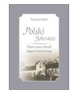 Polski Sokrates. Pojęcie czynu w filozofii Augusta Cieszkowskiego