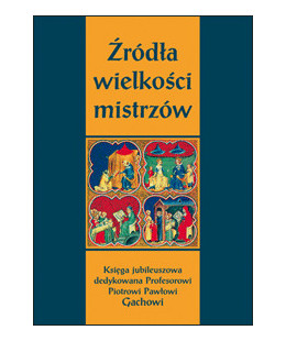 Źródła wielkości mistrzów. Księga jubileuszowa dedykowana Profesorowi Piotrowi Pawłowi Gachowi