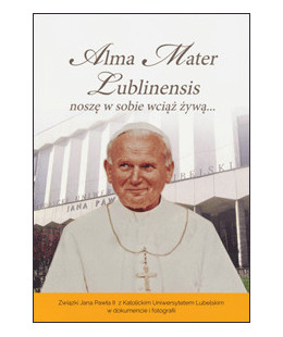 Alma Mater Lublinensis noszę w sobie wciąż żywą... Związki Jana Pawła II z Katolickim Uniwersytetem Lubelskim w dokumencie i fot