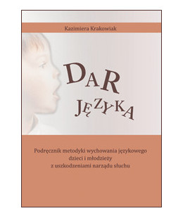 Dar języka. Podręcznik metodyki wychowania językowego dzieci i młodzieży z uszkodzeniami narządu słuchu (oprawa miękka)
