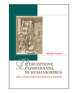 * De eruditione comparanda in humanioribus. Studia z dziejów erudycji humanistycznej w XVII wieku *