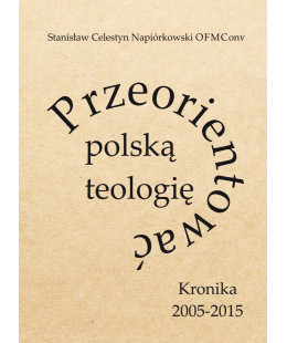 Przeorientować polską teologię. Kronika 2005-2015