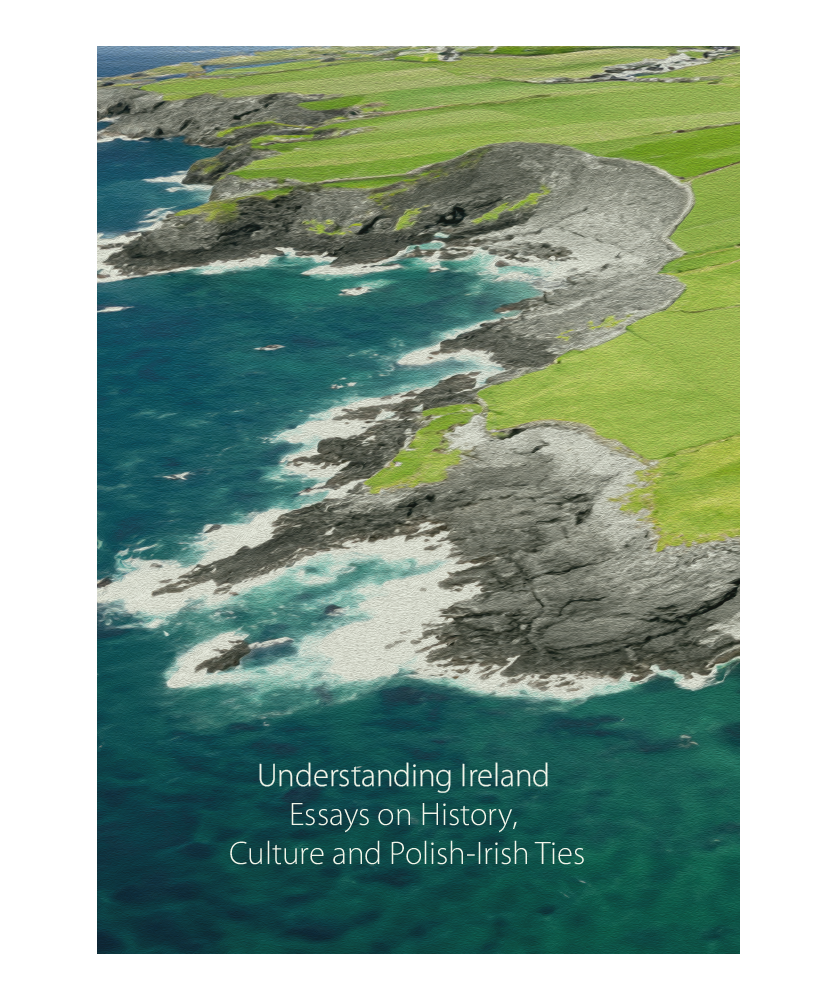 Understanding Ireland Essays on History, Culture and Polish-Irish Ties