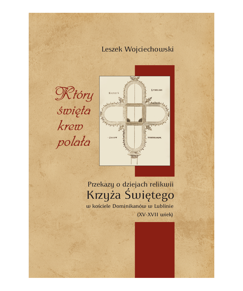 Który święta krew polała Przekazy o dziejach relikwii Krzyża Świętego w kościele Dominikanów w Lublinie (XV-XVII wiek)