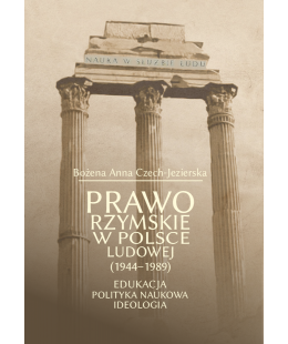 Prawo Rzymskie w Polsce Ludowej (1944-1989). Edukacja, polityka naukowa, ideologia