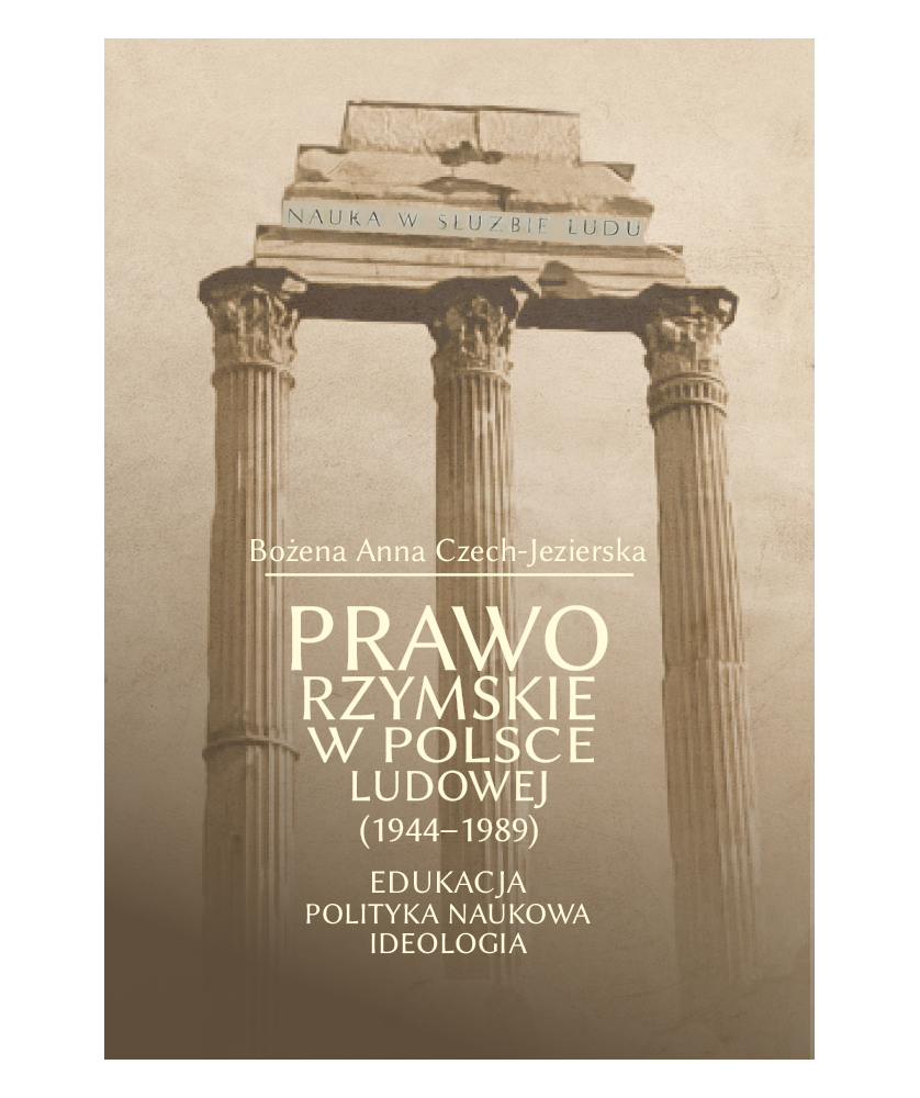 Prawo Rzymskie w Polsce Ludowej (1944-1989). Edukacja, polityka naukowa, ideologia