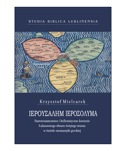 Jeruzalem, Jerozolima. Starotestamentowe i hellenistyczne korzenie Łukaszowego obrazu świętego miasta w świetle onomastyki greck
